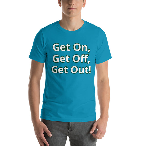 Get On, Get Off, Get Out! Short-Sleeve Unisex T-Shirt