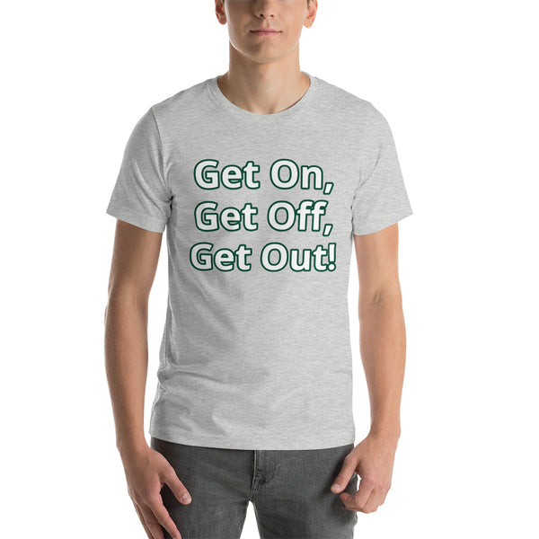 Get On, Get Off, Get Out! Short-Sleeve Unisex T-Shirt