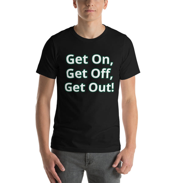 Get On, Get Off, Get Out! Short-Sleeve Unisex T-Shirt