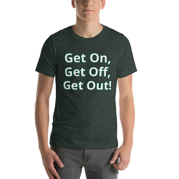 Get On, Get Off, Get Out! Short-Sleeve Unisex T-Shirt