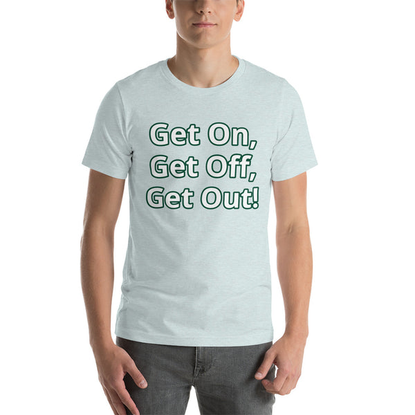 Get On, Get Off, Get Out! Short-Sleeve Unisex T-Shirt