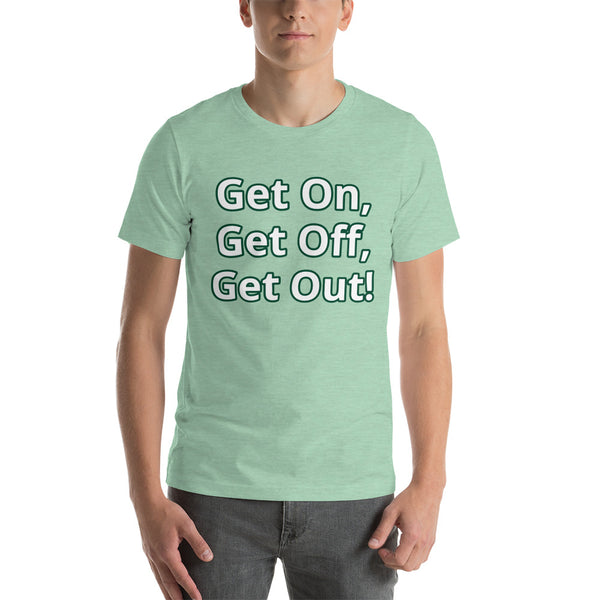 Get On, Get Off, Get Out! Short-Sleeve Unisex T-Shirt