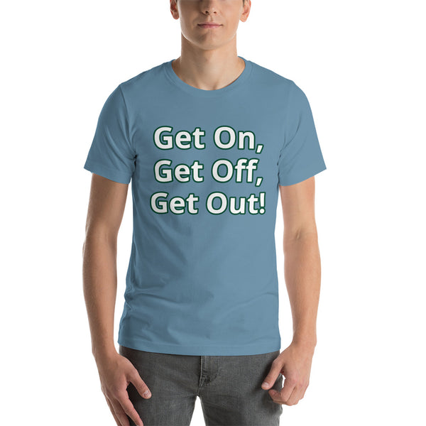 Get On, Get Off, Get Out! Short-Sleeve Unisex T-Shirt