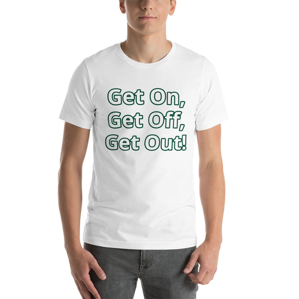 Get On, Get Off, Get Out! Short-Sleeve Unisex T-Shirt